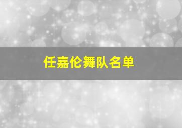 任嘉伦舞队名单