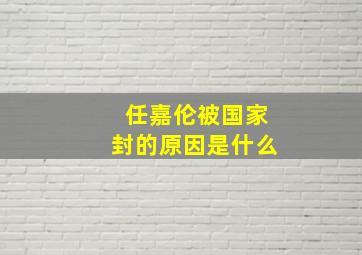 任嘉伦被国家封的原因是什么