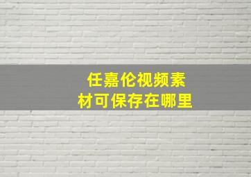 任嘉伦视频素材可保存在哪里