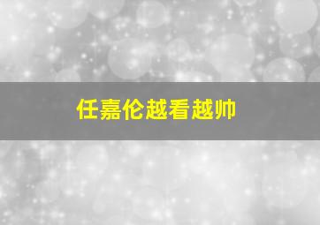 任嘉伦越看越帅