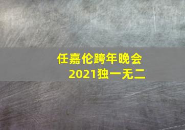 任嘉伦跨年晚会2021独一无二