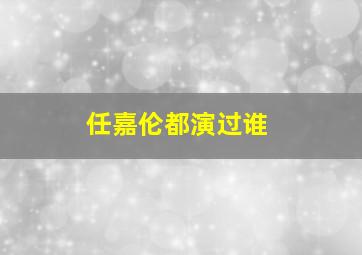 任嘉伦都演过谁