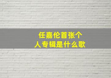 任嘉伦首张个人专辑是什么歌