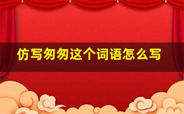 仿写匆匆这个词语怎么写