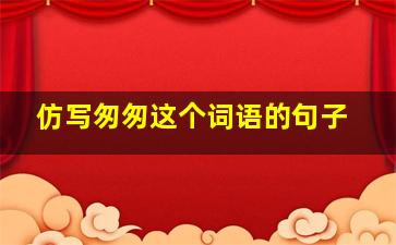 仿写匆匆这个词语的句子