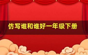 仿写谁和谁好一年级下册