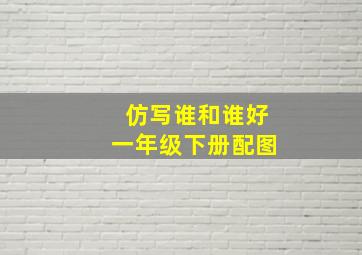 仿写谁和谁好一年级下册配图