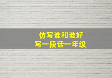 仿写谁和谁好写一段话一年级