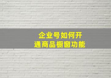 企业号如何开通商品橱窗功能