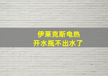 伊莱克斯电热开水瓶不出水了