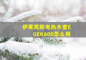 伊莱克斯电热水壶EGEK600怎么用