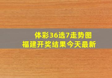 体彩36选7走势图福建开奖结果今天最新