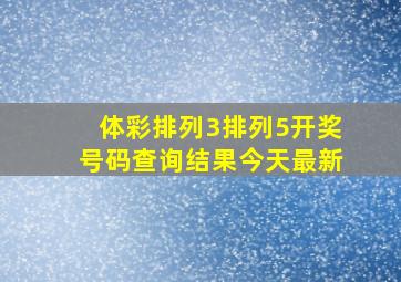 体彩排列3排列5开奖号码查询结果今天最新