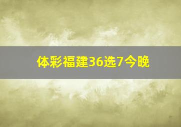 体彩福建36选7今晚