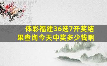 体彩福建36选7开奖结果查询今天中奖多少钱啊