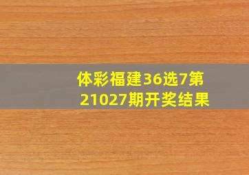 体彩福建36选7第21027期开奖结果