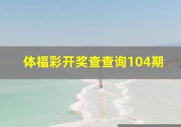 体福彩开奖查查询104期