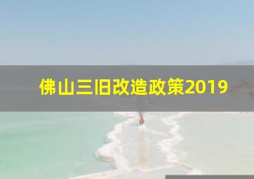 佛山三旧改造政策2019