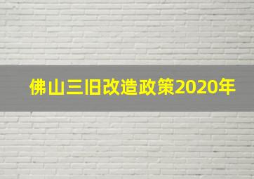 佛山三旧改造政策2020年