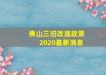 佛山三旧改造政策2020最新消息