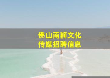 佛山南狮文化传媒招聘信息