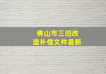 佛山市三旧改造补偿文件最新