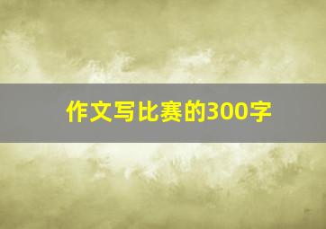 作文写比赛的300字