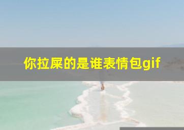 你拉屎的是谁表情包gif