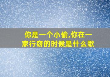 你是一个小偷,你在一家行窃的时候是什么歌