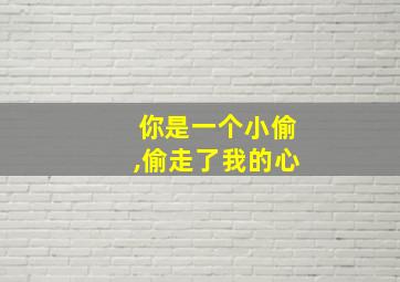 你是一个小偷,偷走了我的心