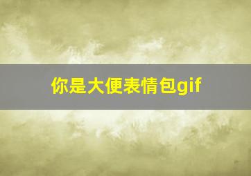 你是大便表情包gif