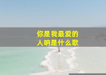 你是我最爱的人呐是什么歌