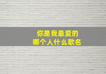 你是我最爱的哪个人什么歌名