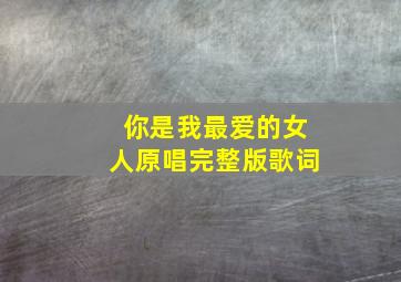 你是我最爱的女人原唱完整版歌词