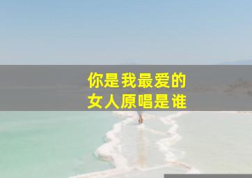 你是我最爱的女人原唱是谁