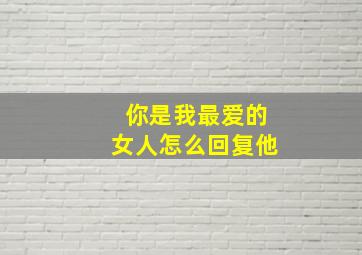 你是我最爱的女人怎么回复他