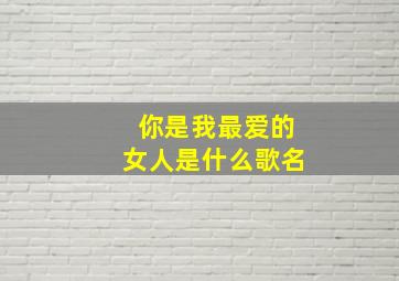 你是我最爱的女人是什么歌名