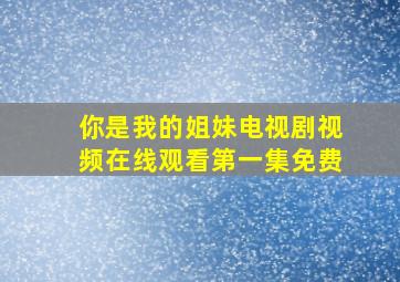 你是我的姐妹电视剧视频在线观看第一集免费