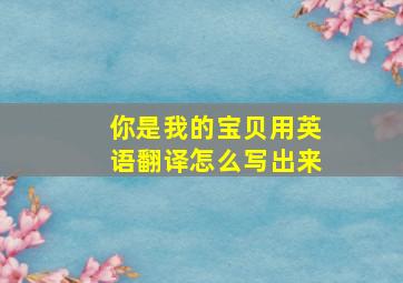 你是我的宝贝用英语翻译怎么写出来