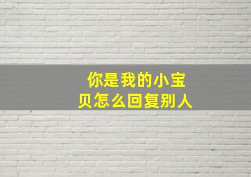 你是我的小宝贝怎么回复别人