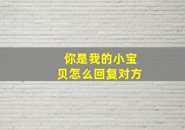 你是我的小宝贝怎么回复对方