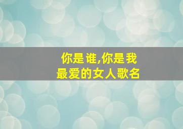 你是谁,你是我最爱的女人歌名