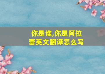 你是谁,你是阿拉蕾英文翻译怎么写