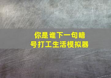 你是谁下一句暗号打工生活模拟器