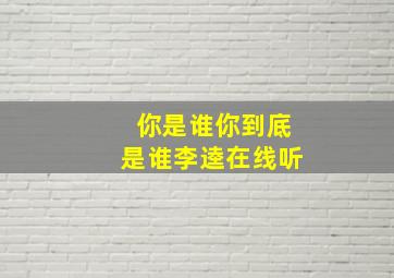 你是谁你到底是谁李逵在线听