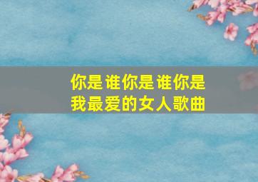 你是谁你是谁你是我最爱的女人歌曲