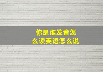 你是谁发音怎么读英语怎么说