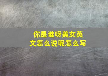 你是谁呀美女英文怎么说呢怎么写