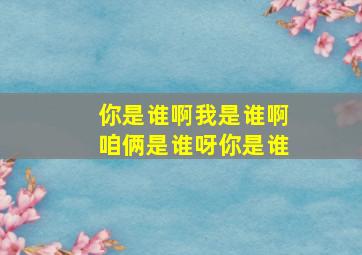 你是谁啊我是谁啊咱俩是谁呀你是谁