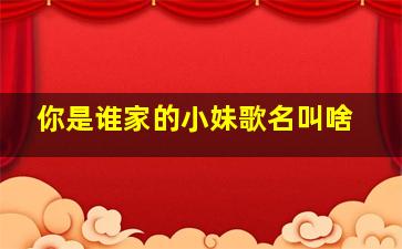 你是谁家的小妹歌名叫啥